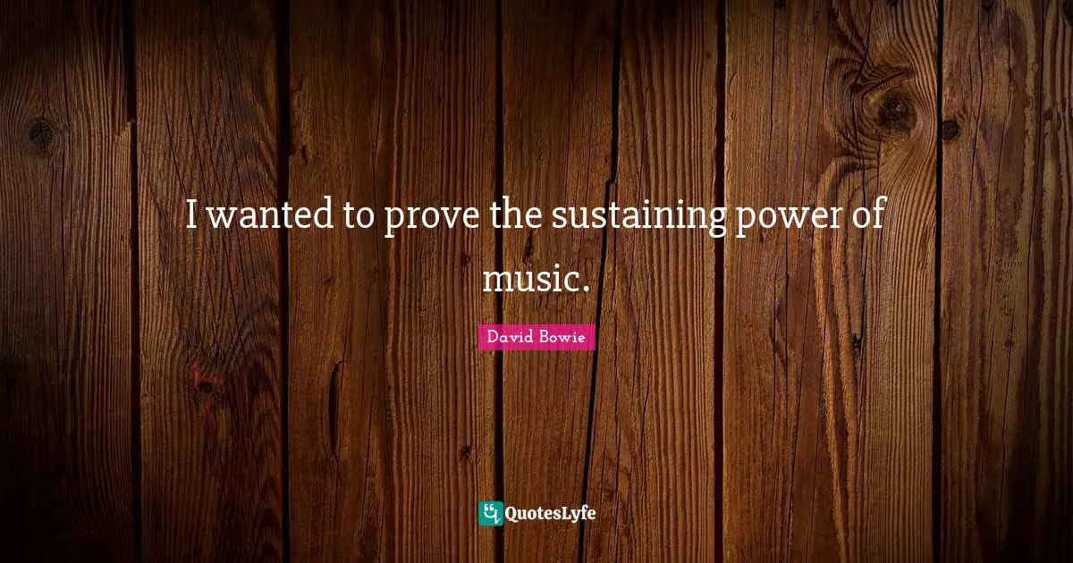 I wanted to prove the sustaining power of music.