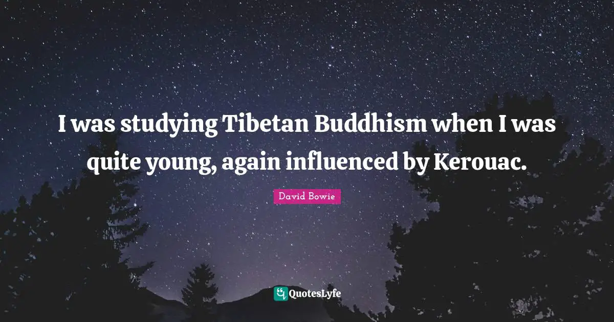 David Bowie Quotes: "I was studying Tibetan Buddhism when I was quite young, again influenced by Kerouac."