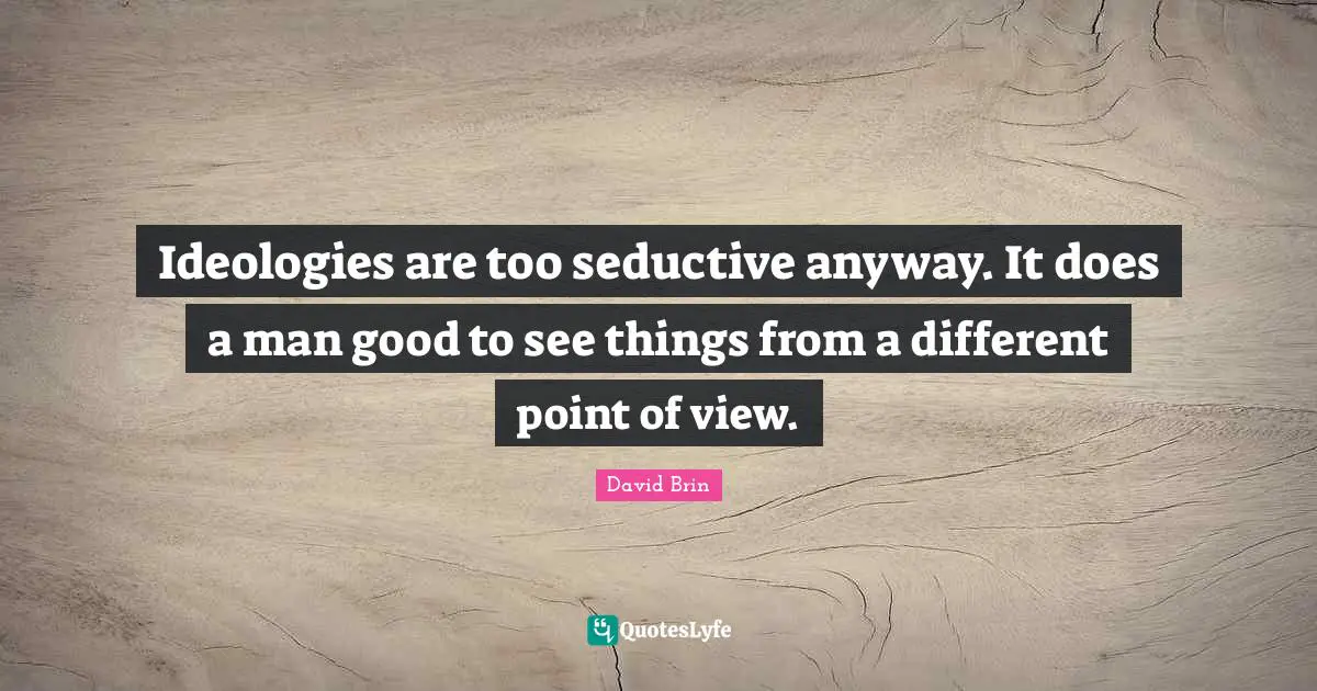 David Brin Quotes: "Ideologies are too seductive anyway. It does a man good to see things from a different point of view."