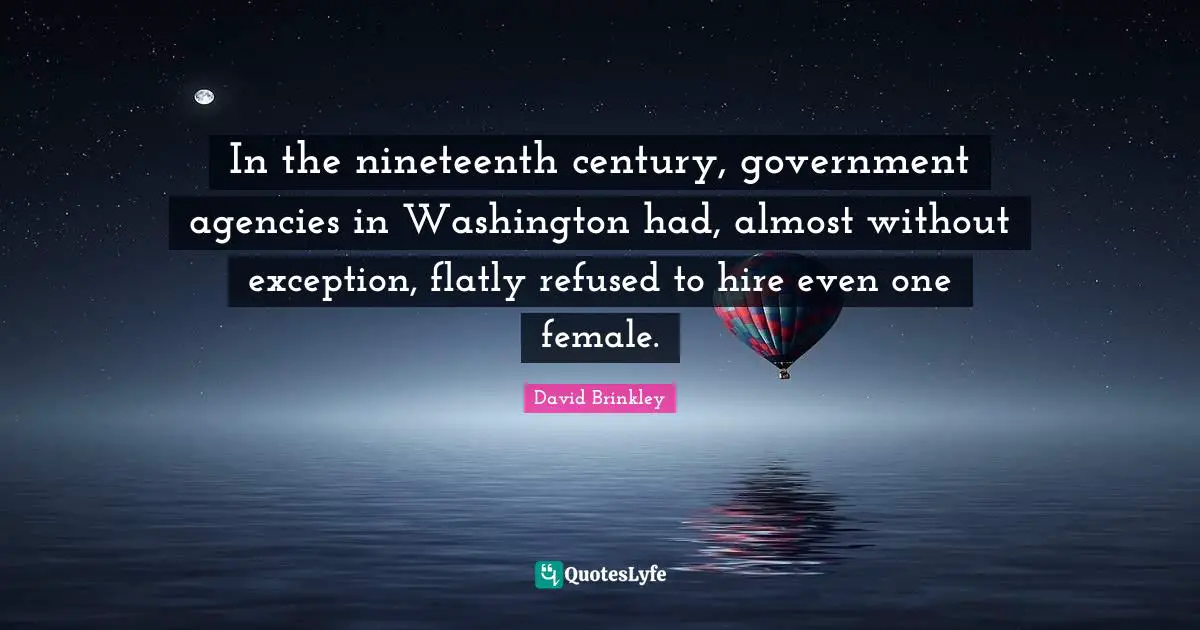 In the nineteenth century, government agencies in Washington had, almost without exception, flatly refused to hire even one female.