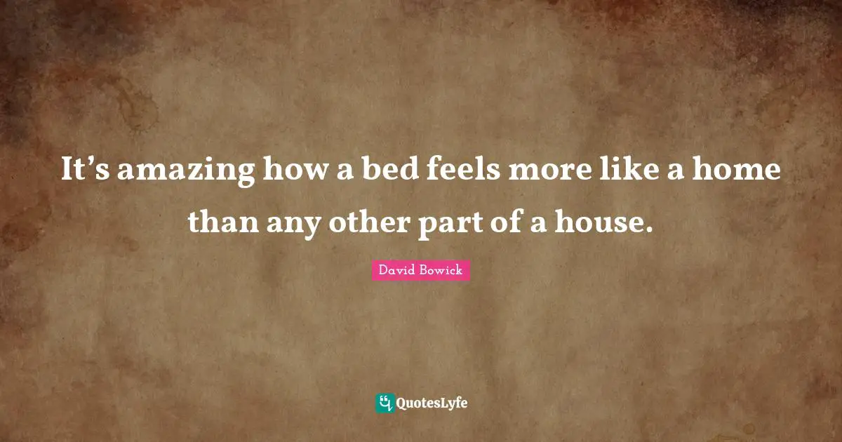 It’s amazing how a bed feels more like a home than any other part of a house.