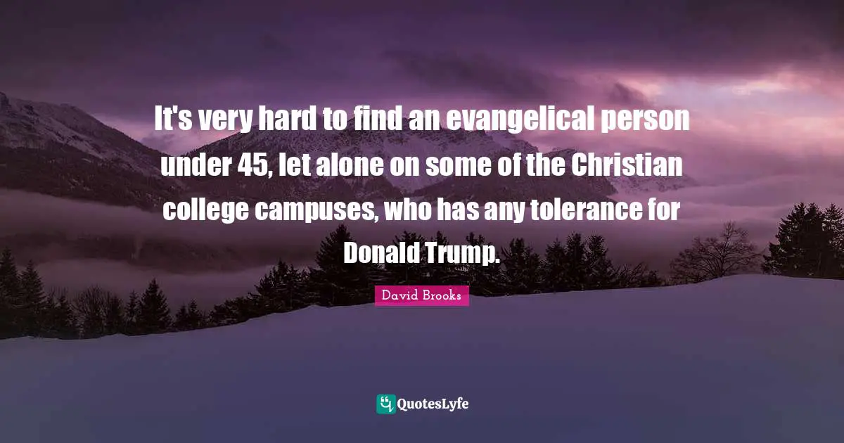 It's very hard to find an evangelical person under 45, let alone on some of the Christian college campuses, who has any tolerance for Donald Trump.
