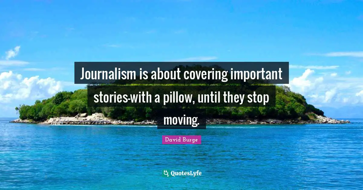 Covering Quotes: "Journalism is about covering important stories-with a pillow, until they stop moving."
