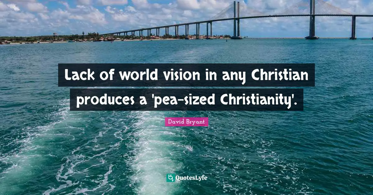 Lack of world vision in any Christian produces a 'pea-sized Christianity'.