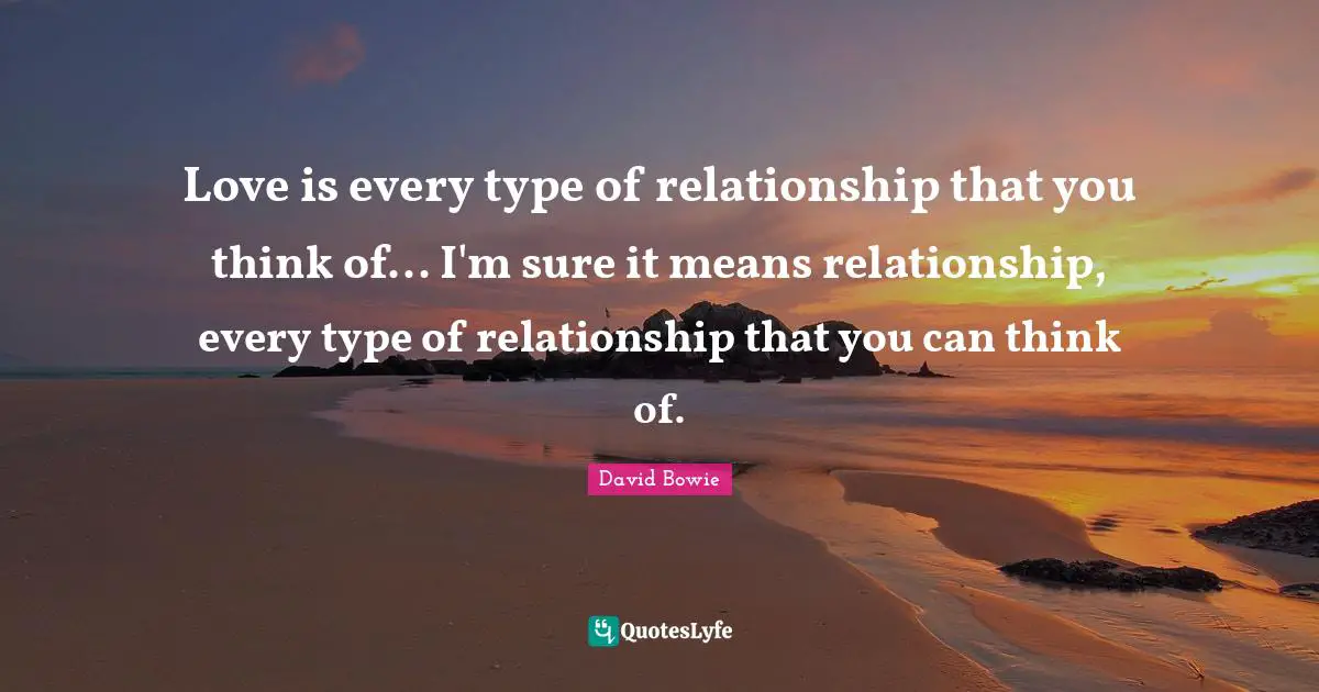 Love is every type of relationship that you think of... I'm sure it means relationship, every type of relationship that you can think of.
