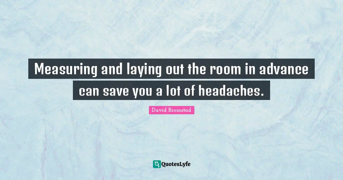 Measuring Quotes: "Measuring and laying out the room in advance can save you a lot of headaches."