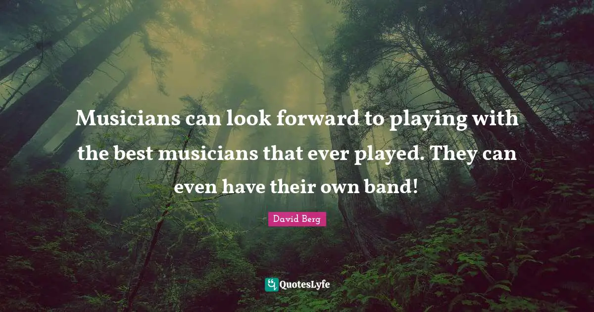 David Berg Quotes: "Musicians can look forward to playing with the best musicians that ever played. They can even have their own band!"