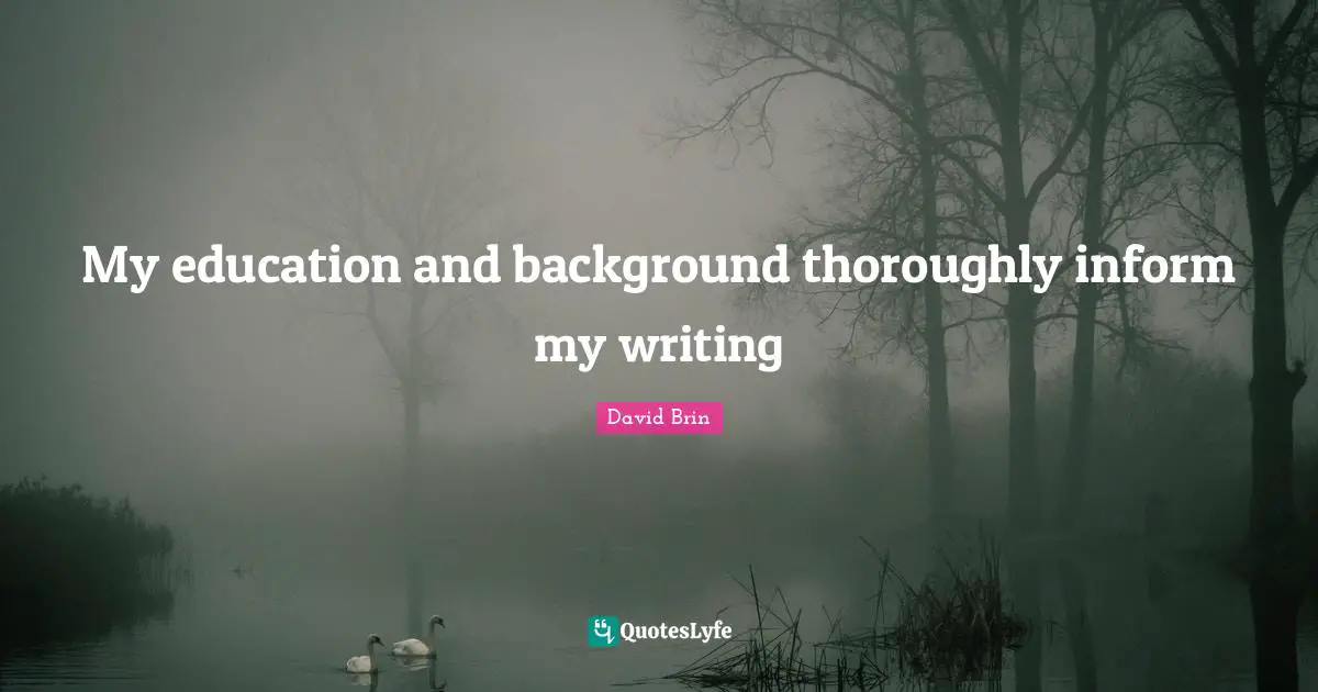 David Brin Quotes: "My education and background thoroughly inform my writing"