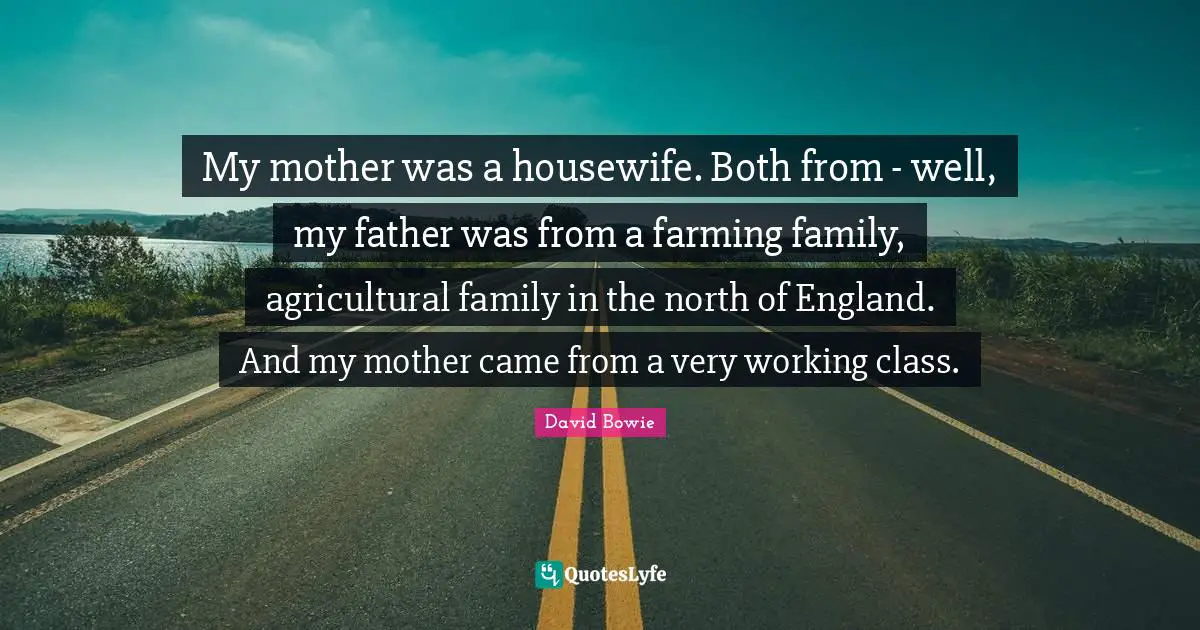 My mother was a housewife. Both from - well, my father was from a farming family, agricultural family in the north of England. And my mother came from a very working class.