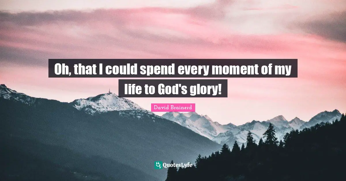 Oh, that I could spend every moment of my life to God's glory!