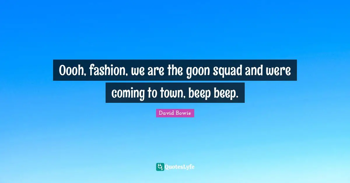 Oooh, fashion, we are the goon squad and were coming to town, beep beep.