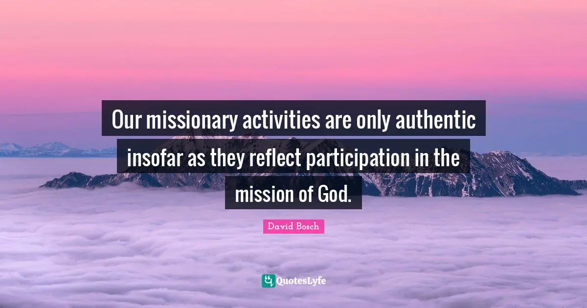 Our missionary activities are only authentic insofar as they reflect participation in the mission of God.