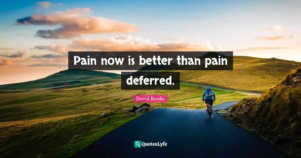 Pain now is better than pain deferred.
