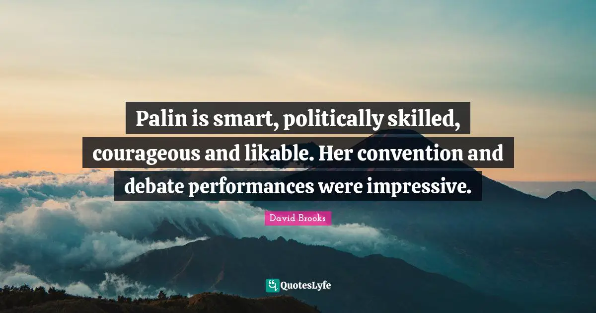 Palin is smart, politically skilled, courageous and likable. Her convention and debate performances were impressive.