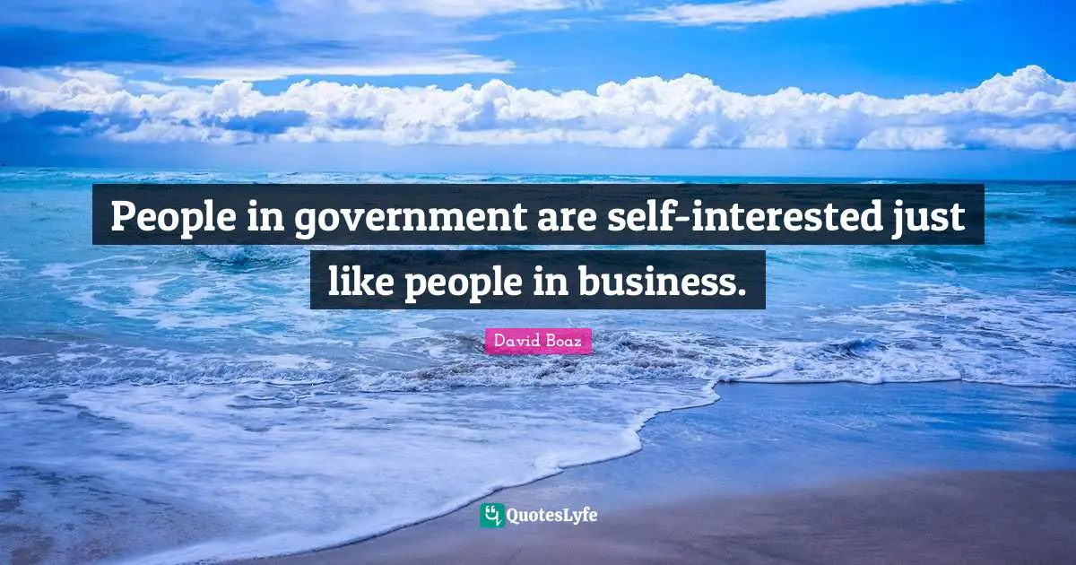 People in government are self-interested just like people in business.