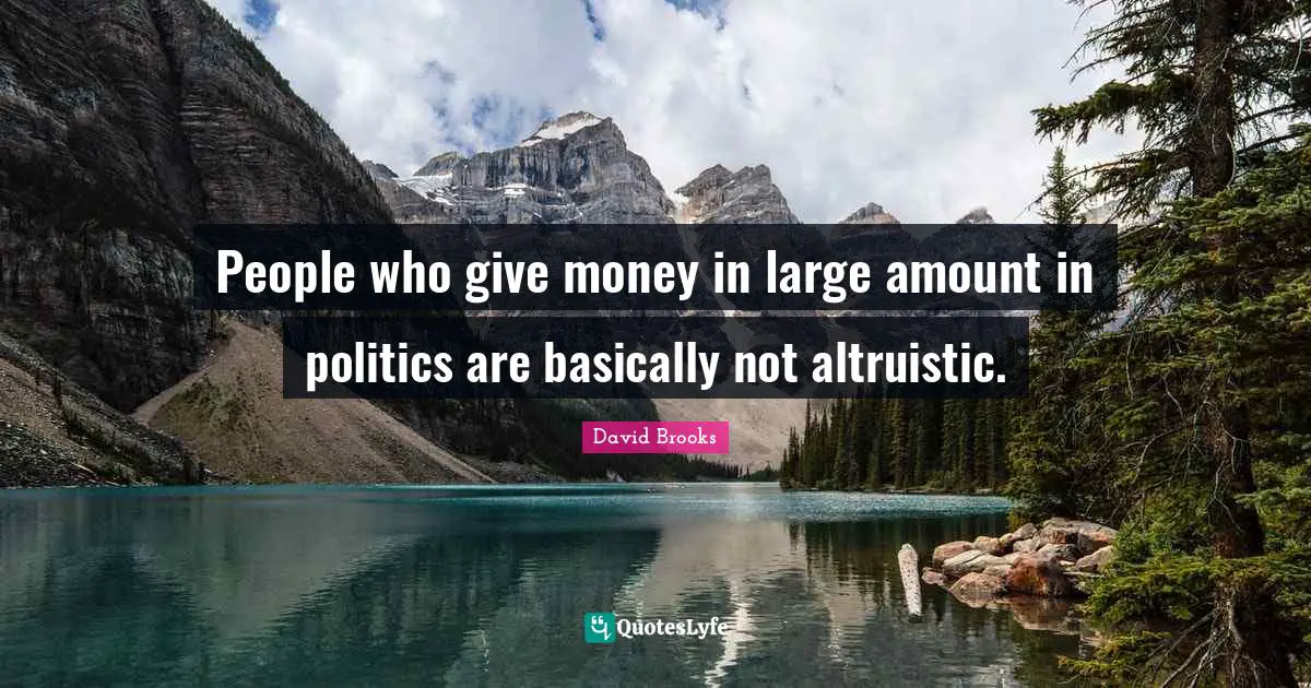 People who give money in large amount in politics are basically not altruistic.