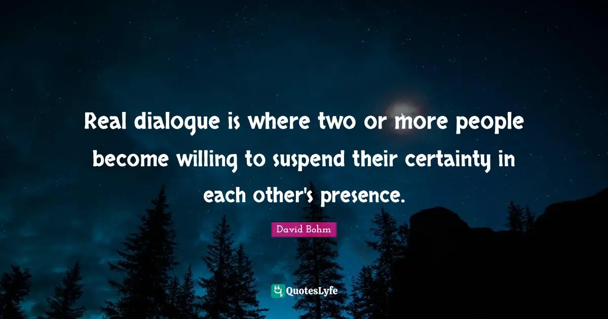 Two People Quotes: "Real dialogue is where two or more people become willing to suspend their certainty in each other's presence."