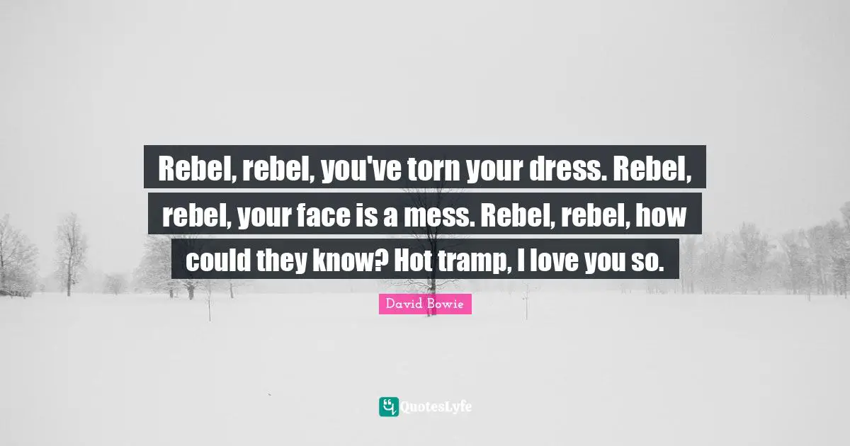 Rebel, rebel, you've torn your dress. Rebel, rebel, your face is a mess. Rebel, rebel, how could they know? Hot tramp, I love you so.