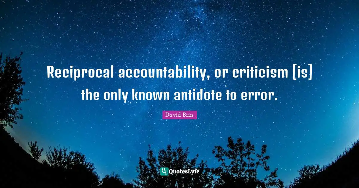 David Brin Quotes: "Reciprocal accountability, or criticism [is] the only known antidote to error."