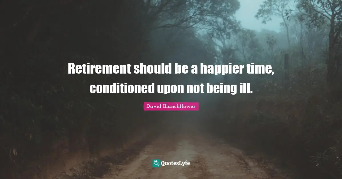 Retirement should be a happier time, conditioned upon not being ill.