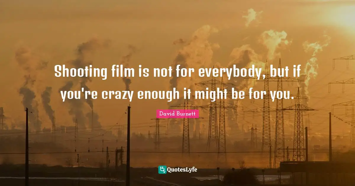 Shooting film is not for everybody, but if you're crazy enough it might be for you.