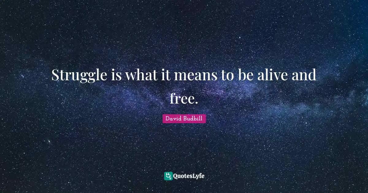 Struggle is what it means to be alive and free.