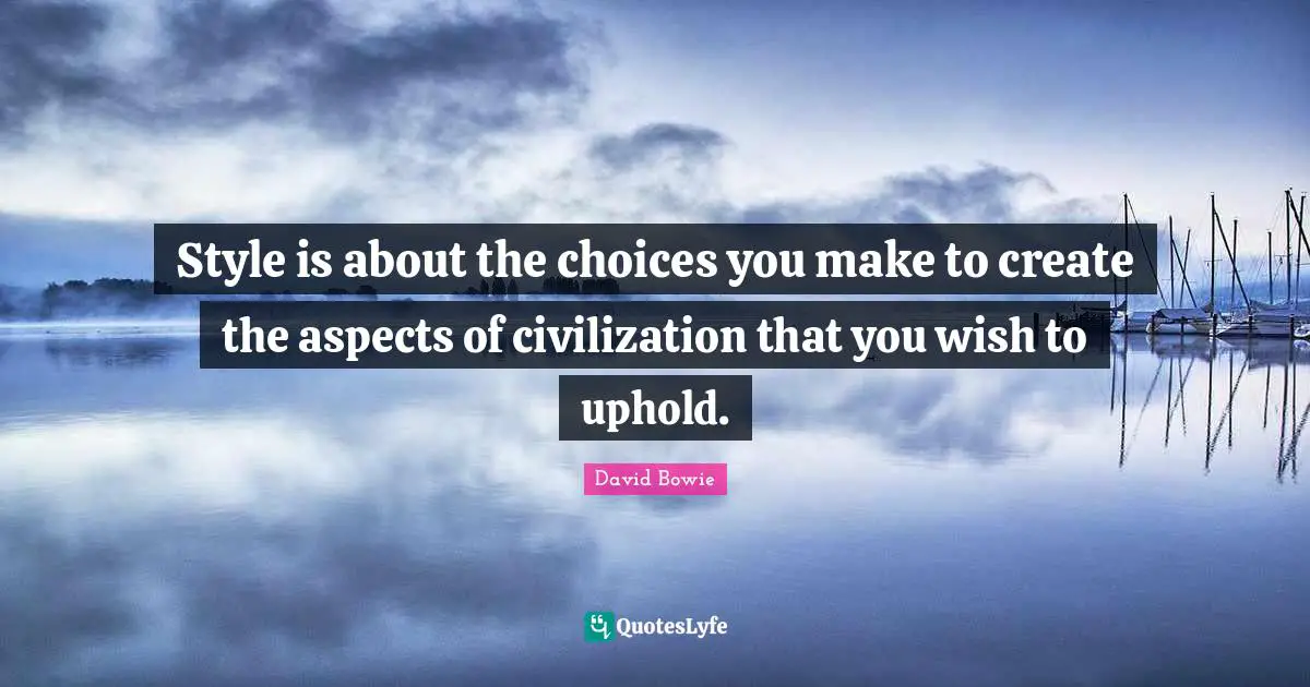 David Bowie Quotes: "Style is about the choices you make to create the aspects of civilization that you wish to uphold."