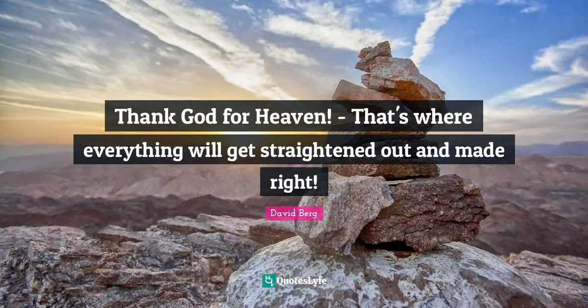 Thank God for Heaven! - That's where everything will get straightened out and made right!