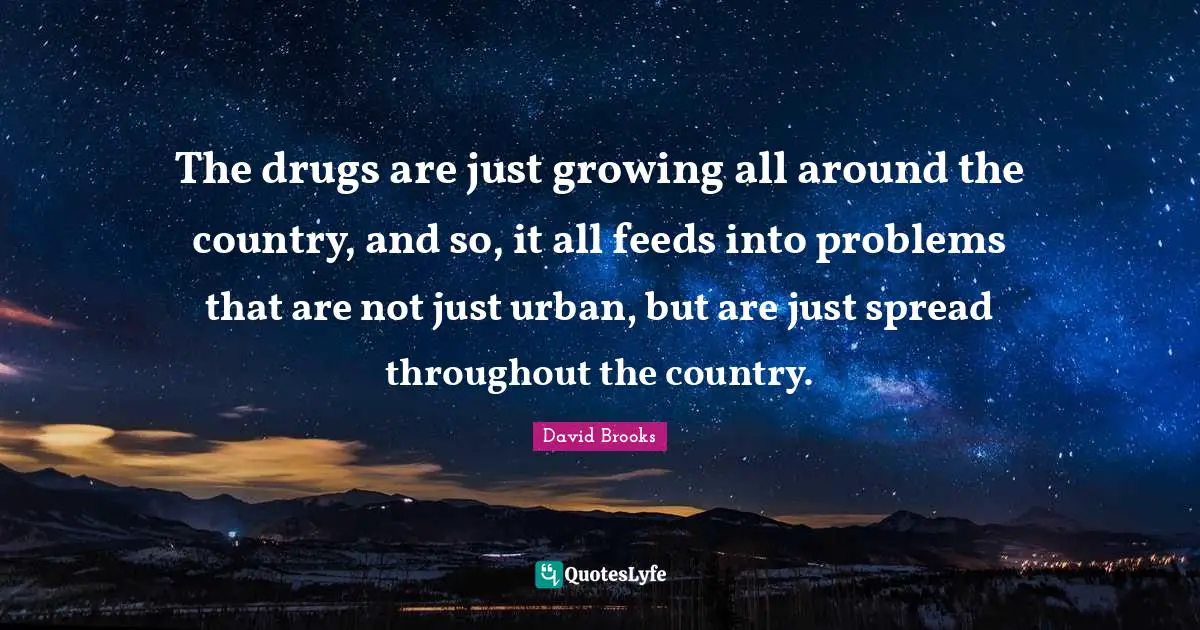 The drugs are just growing all around the country, and so, it all feeds into problems that are not just urban, but are just spread throughout the country.