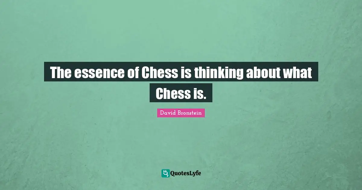 The essence of Chess is thinking about what Chess is.