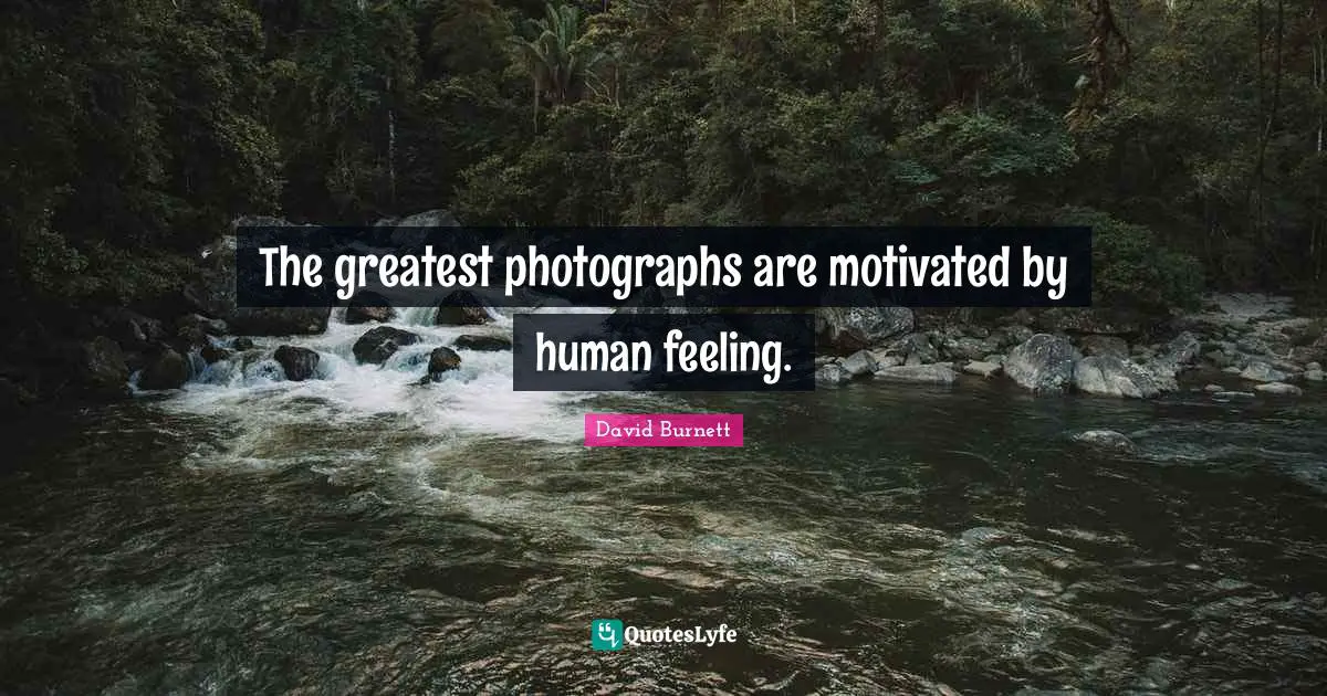 Motivated Quotes: "The greatest photographs are motivated by human feeling."