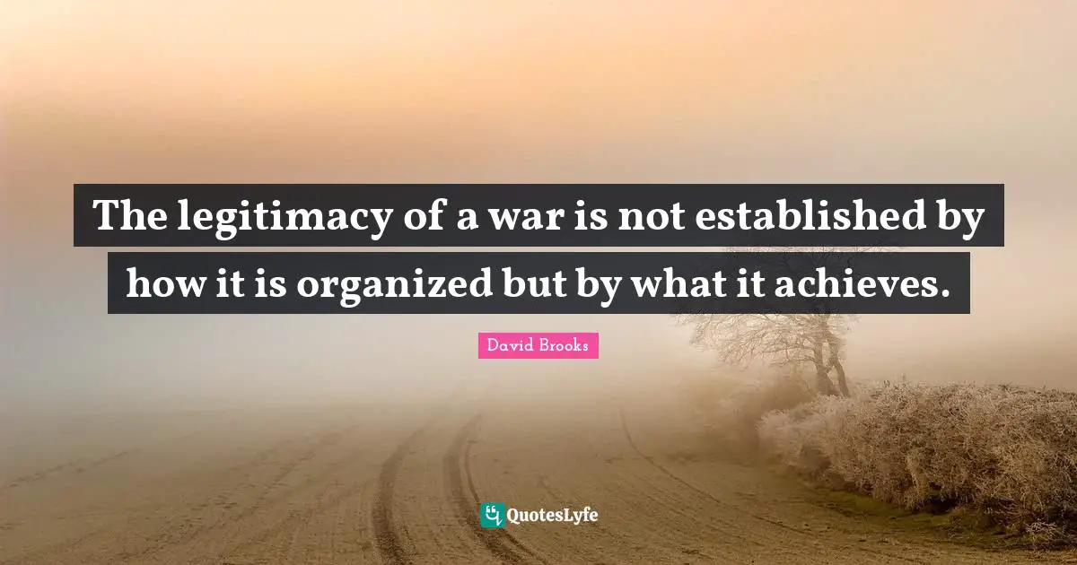 The legitimacy of a war is not established by how it is organized but by what it achieves.