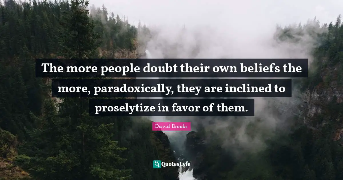 The more people doubt their own beliefs the more, paradoxically, they are inclined to proselytize in favor of them.