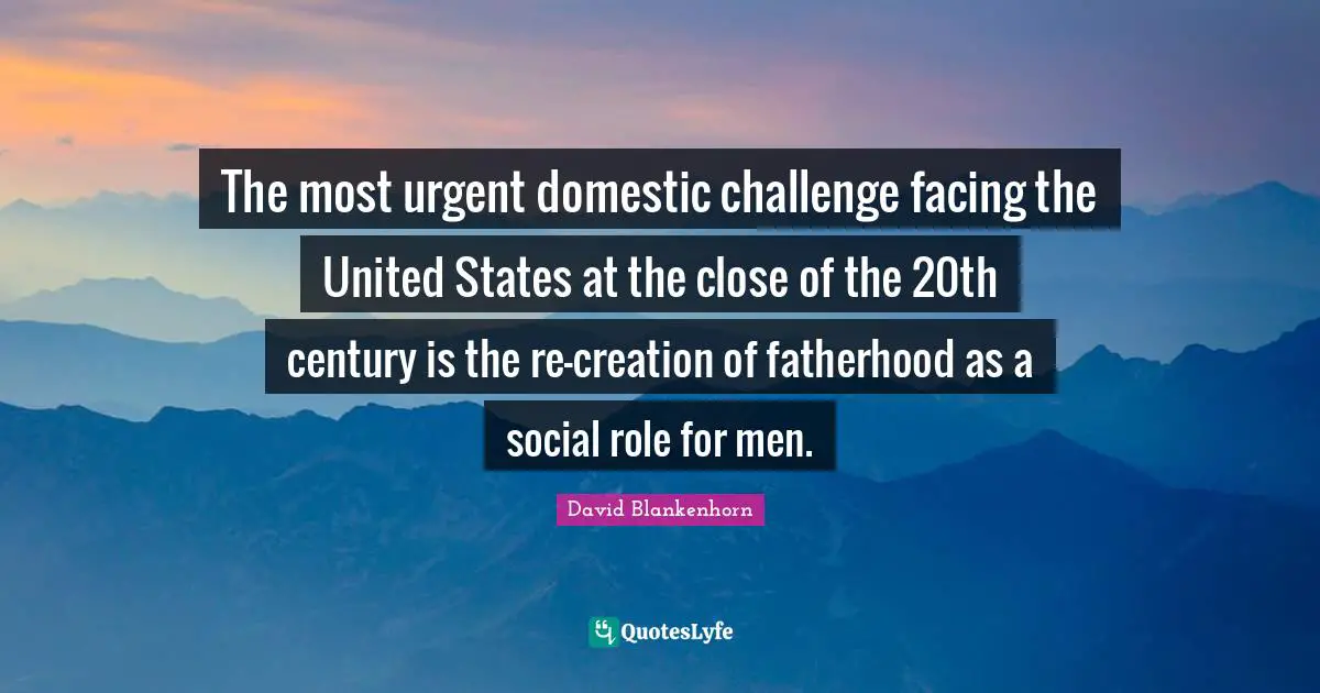 The most urgent domestic challenge facing the United States at the close of the 20th century is the re-creation of fatherhood as a social role for men.