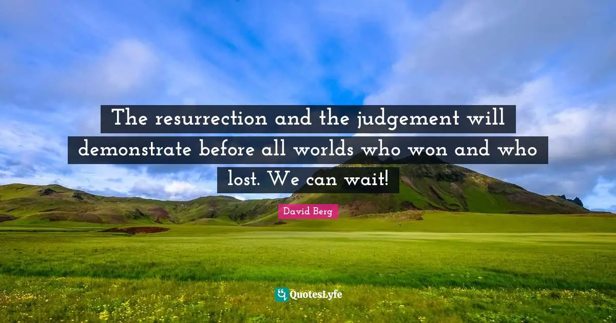 David Berg Quotes: "The resurrection and the judgement will demonstrate before all worlds who won and who lost. We can wait!"