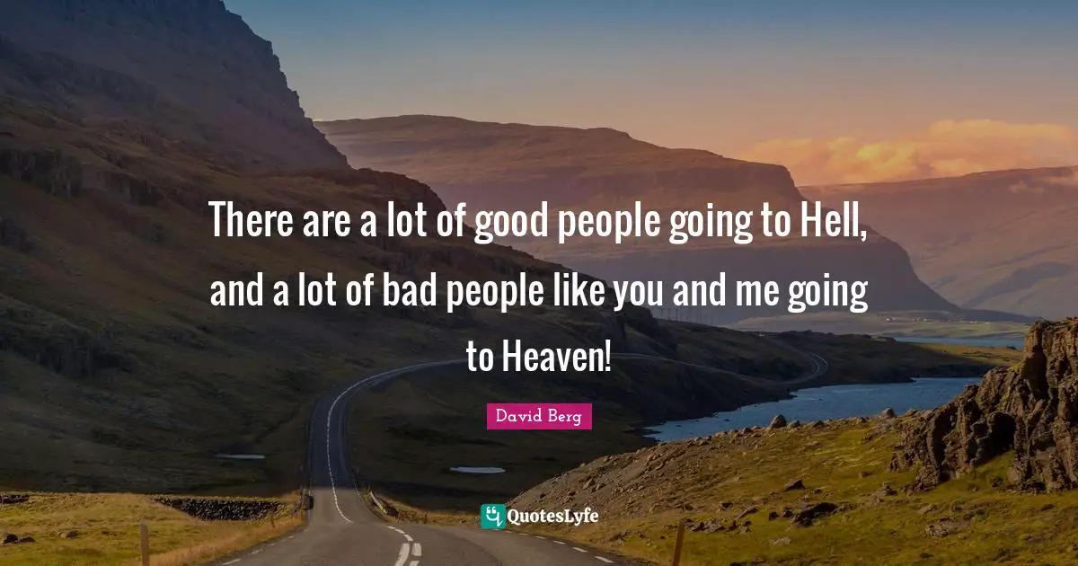David Berg Quotes: "There are a lot of good people going to Hell, and a lot of bad people like you and me going to Heaven!"