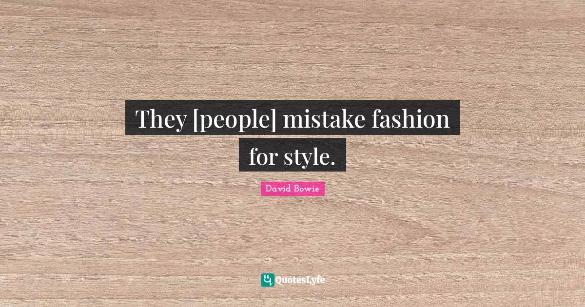 They [people] mistake fashion for style.