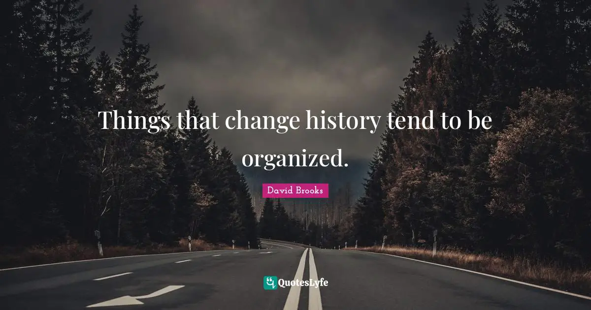 Things that change history tend to be organized.