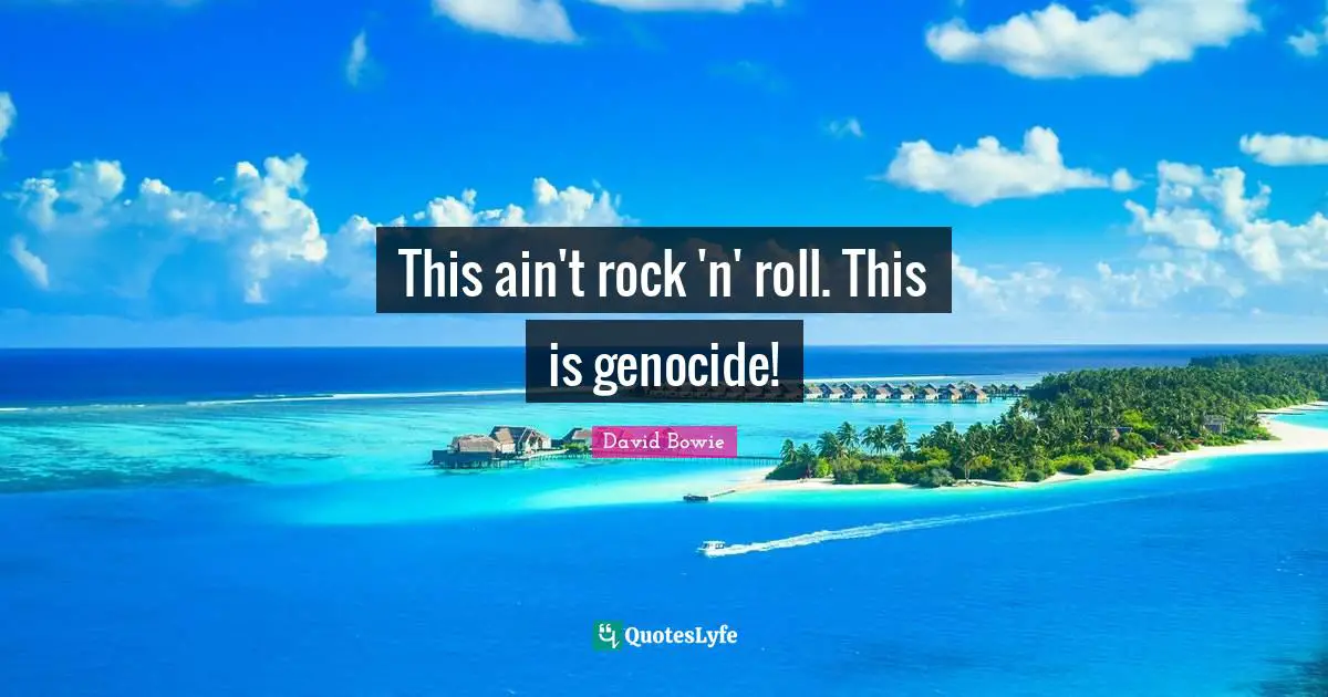 This ain't rock 'n' roll. This is genocide!