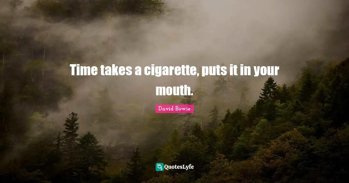 Cigarette Quotes: "Time takes a cigarette, puts it in your mouth."
