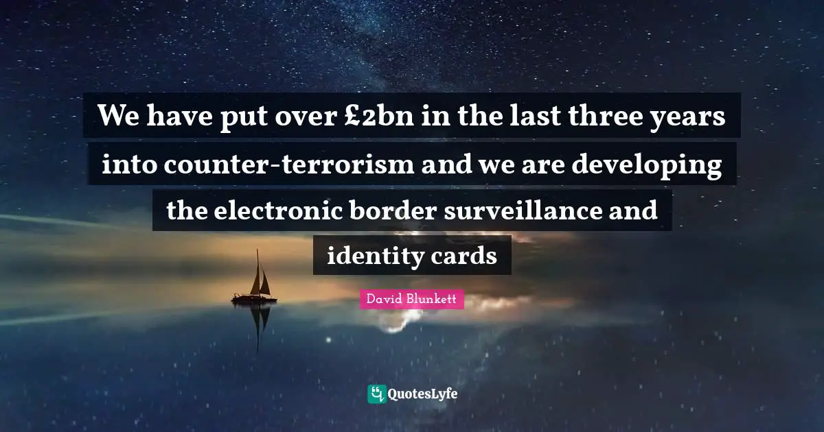 We have put over £2bn in the last three years into counter-terrorism and we are developing the electronic border surveillance and identity cards