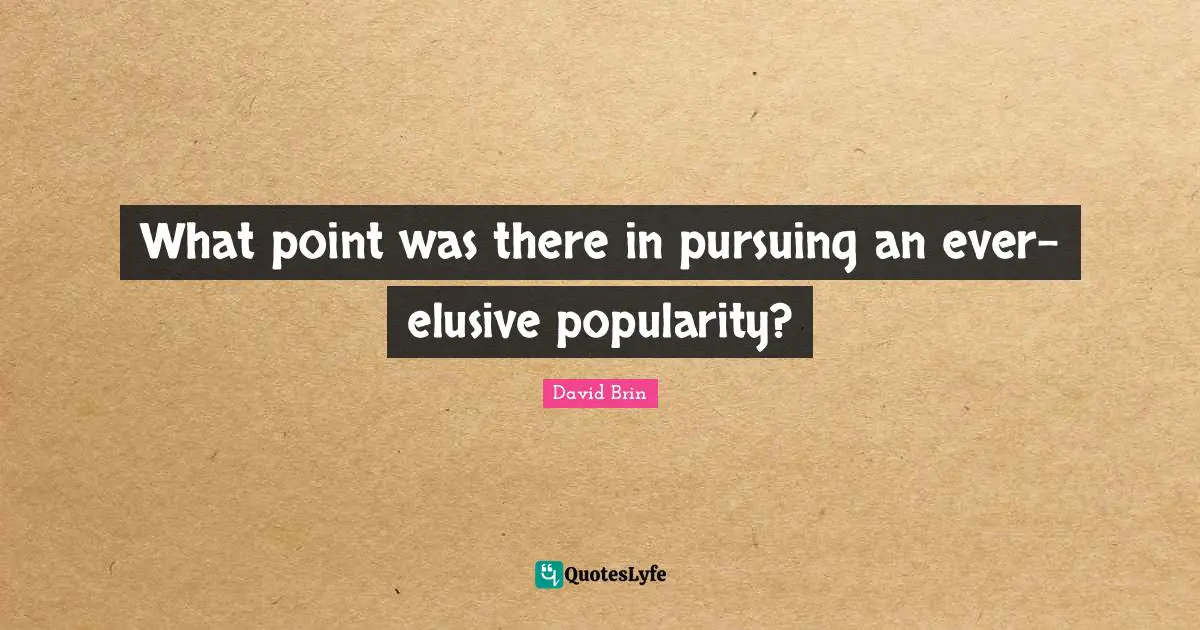 David Brin Quotes: "What point was there in pursuing an ever-elusive popularity?"