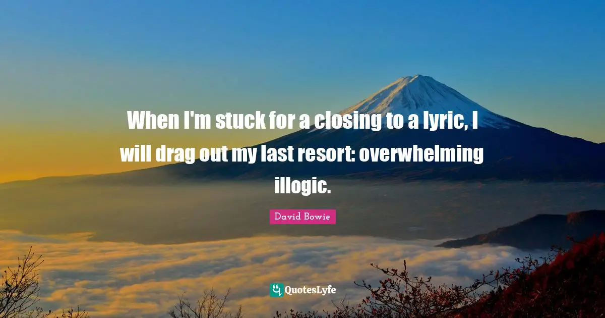 Closing Quotes: "When I'm stuck for a closing to a lyric, I will drag out my last resort: overwhelming illogic."