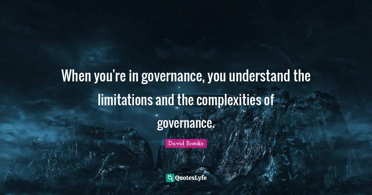 When you're in governance, you understand the limitations and the complexities of governance.