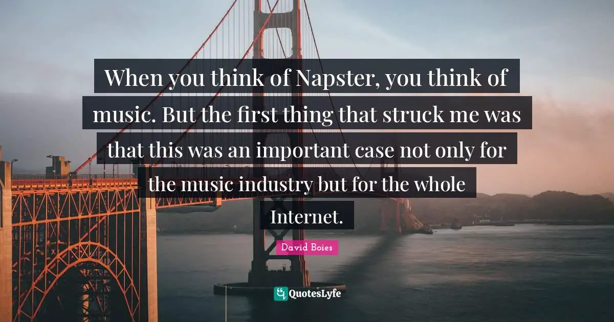 When you think of Napster, you think of music. But the first thing that struck me was that this was an important case not only for the music industry but for the whole Internet.