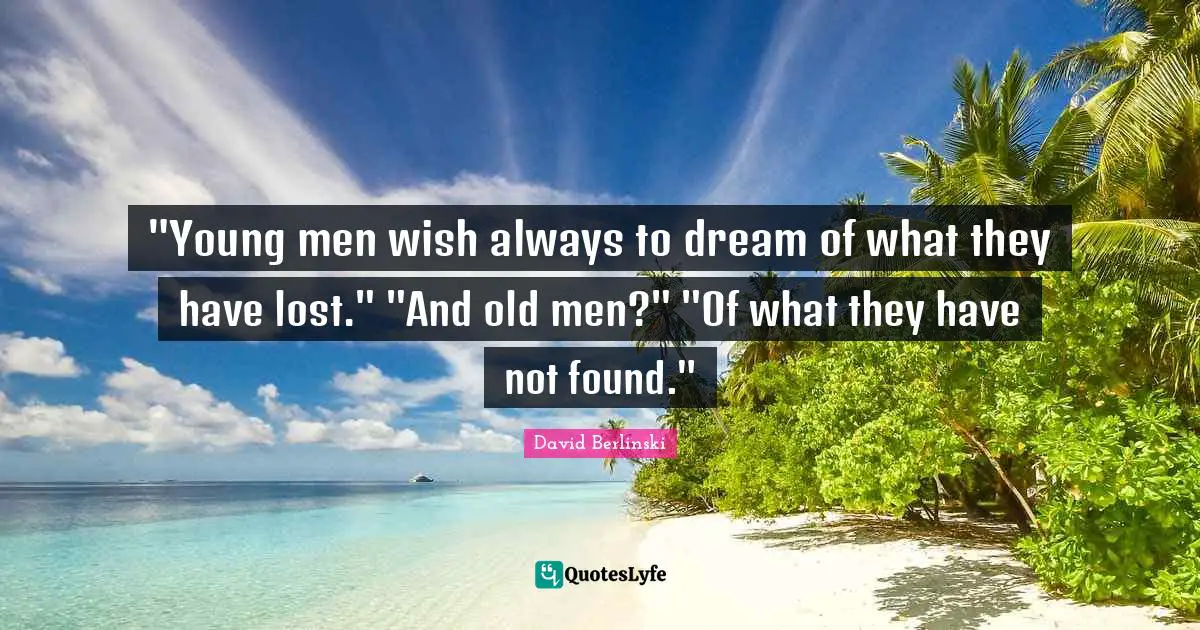 "Young men wish always to dream of what they have lost." "And old men?" "Of what they have not found."