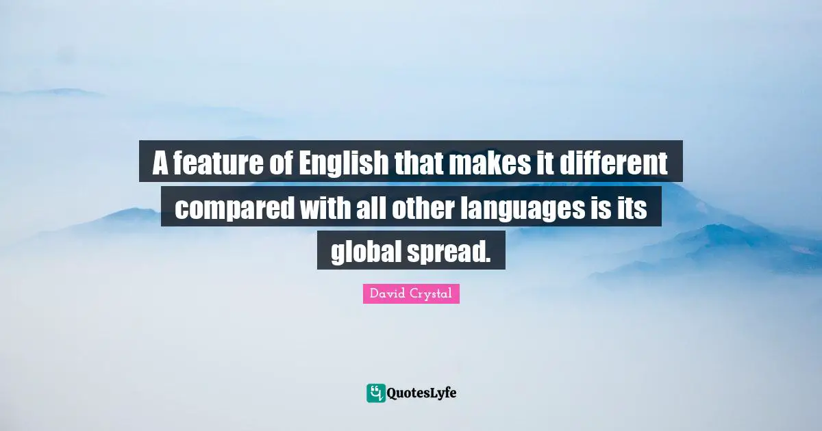 Different Language Quotes: "A feature of English that makes it different compared with all other languages is its global spread."