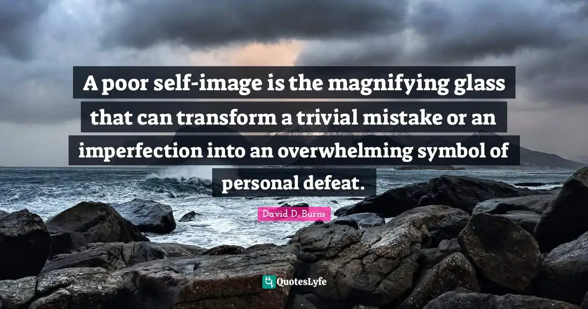 Overwhelming Quotes: "A poor self-image is the magnifying glass that can transform a trivial mistake or an imperfection into an overwhelming symbol of personal defeat."