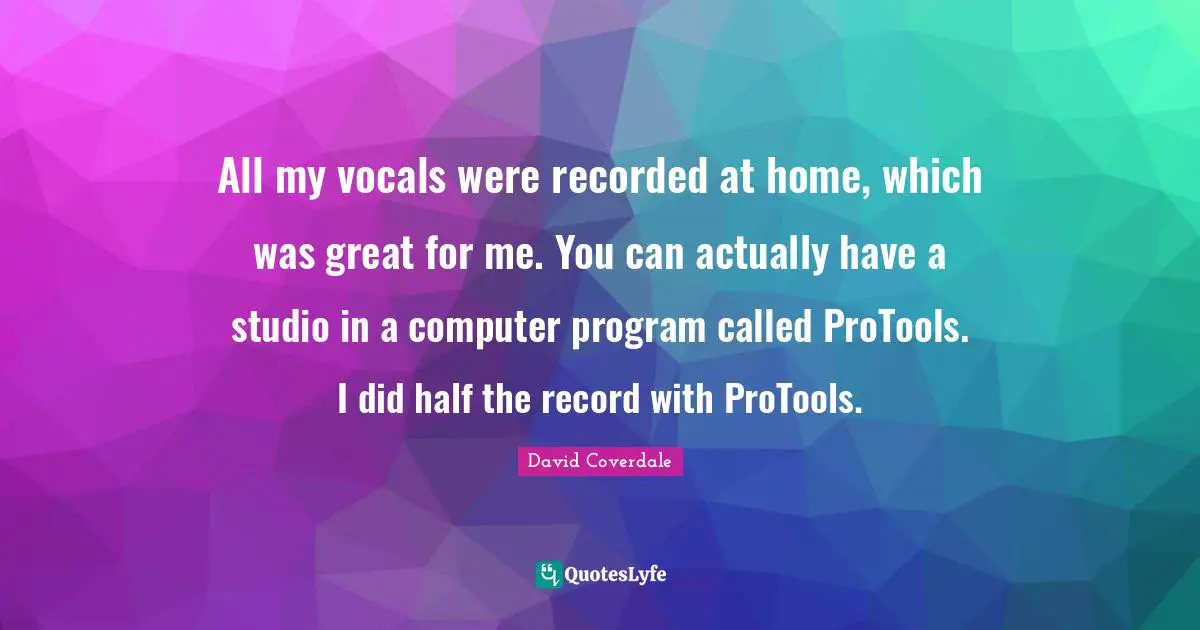 All my vocals were recorded at home, which was great for me. You can actually have a studio in a computer program called ProTools. I did half the record with ProTools.