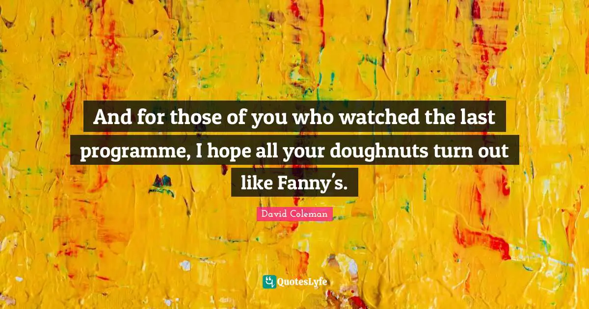 And for those of you who watched the last programme, I hope all your doughnuts turn out like Fanny's.